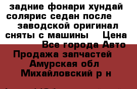 задние фонари хундай солярис.седан.после 2015.заводской оригинал.сняты с машины. › Цена ­ 7 000 - Все города Авто » Продажа запчастей   . Амурская обл.,Михайловский р-н